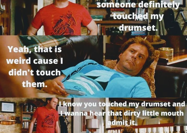 Did you touch my drumset, step Brothers